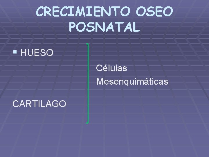 CRECIMIENTO OSEO POSNATAL § HUESO Células Mesenquimáticas CARTILAGO 