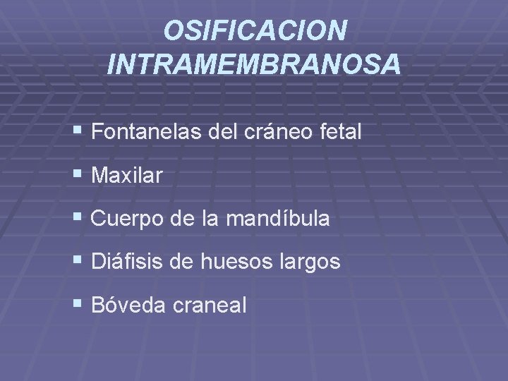 OSIFICACION INTRAMEMBRANOSA § Fontanelas del cráneo fetal § Maxilar § Cuerpo de la mandíbula