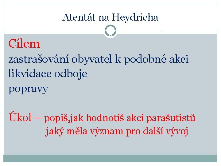 Atentát na Heydricha Cílem zastrašování obyvatel k podobné akci likvidace odboje popravy Úkol –