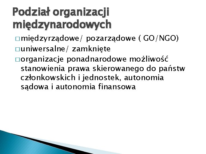 Podział organizacji międzynarodowych � międzyrządowe/ pozarządowe ( GO/NGO) � uniwersalne/ zamknięte � organizacje ponadnarodowe