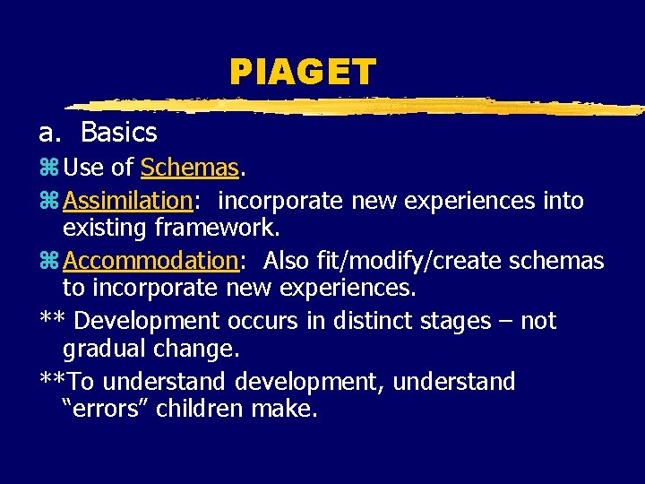 PIAGET a. Basics z Use of Schemas. z Assimilation: incorporate new experiences into existing PIAGET a. Basics z Use of Schemas. z Assimilation: incorporate new experiences into existing