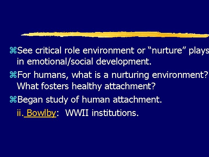 z. See critical role environment or “nurture” plays in emotional/social development. z. For humans,