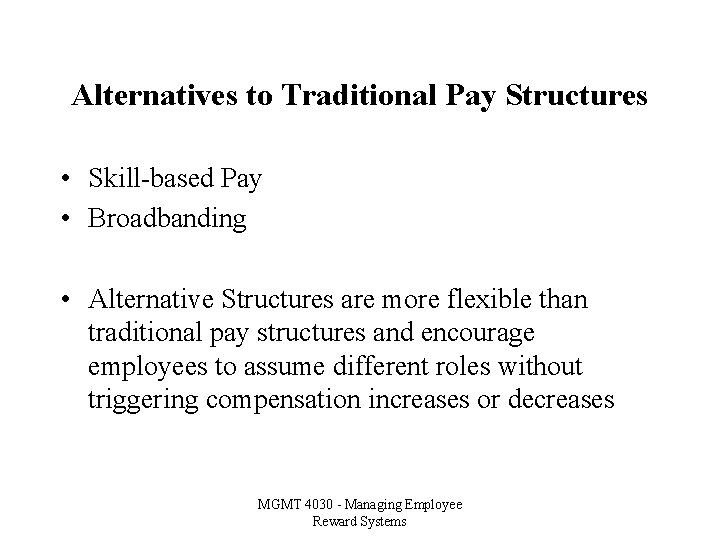 Alternatives to Traditional Pay Structures • Skill-based Pay • Broadbanding • Alternative Structures are