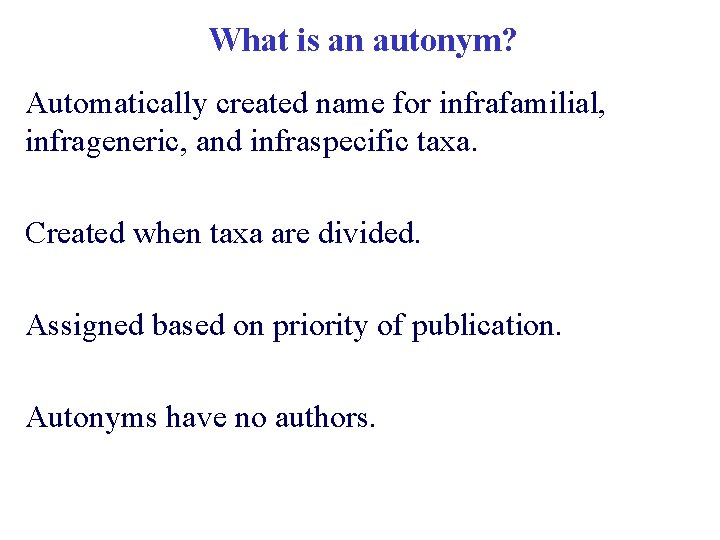 What is an autonym? Automatically created name for infrafamilial, infrageneric, and infraspecific taxa. Created