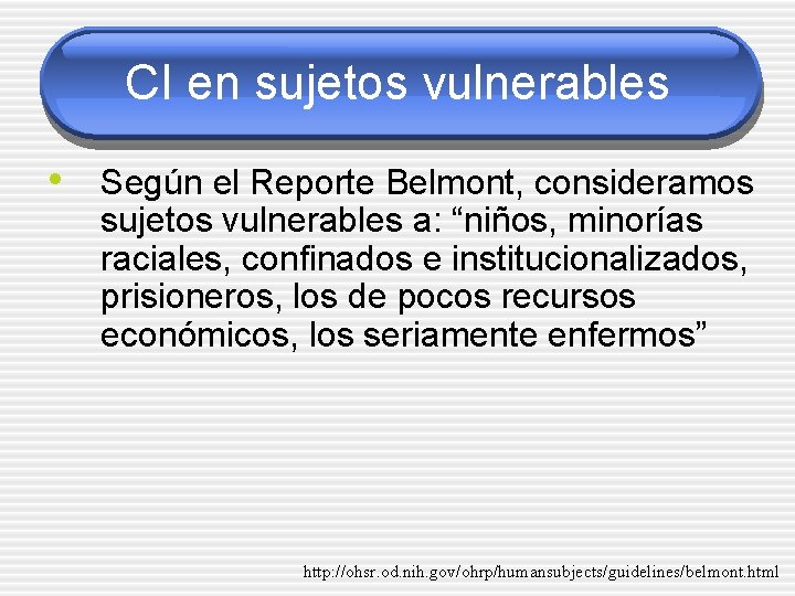 CI en sujetos vulnerables • Según el Reporte Belmont, consideramos sujetos vulnerables a: “niños,