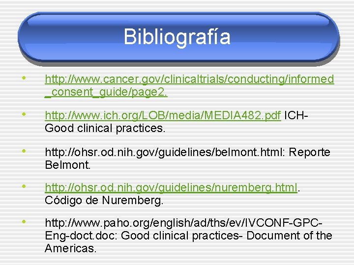 Bibliografía • http: //www. cancer. gov/clinicaltrials/conducting/informed _consent_guide/page 2. • http: //www. ich. org/LOB/media/MEDIA 482.