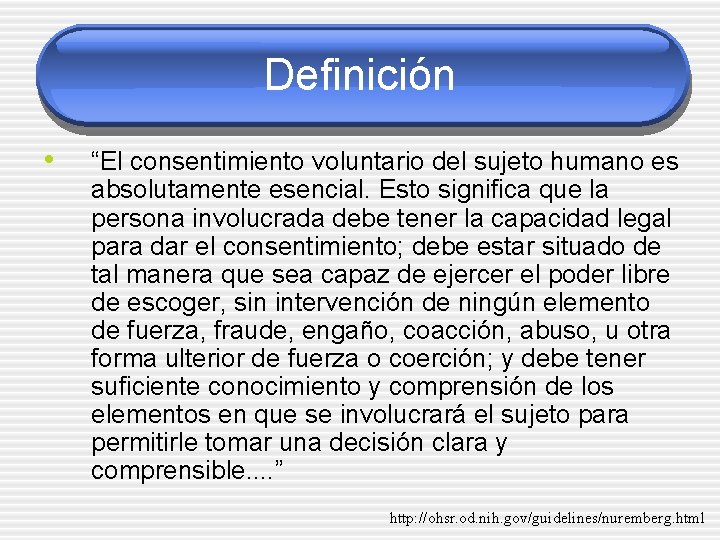 Definición • “El consentimiento voluntario del sujeto humano es absolutamente esencial. Esto significa que