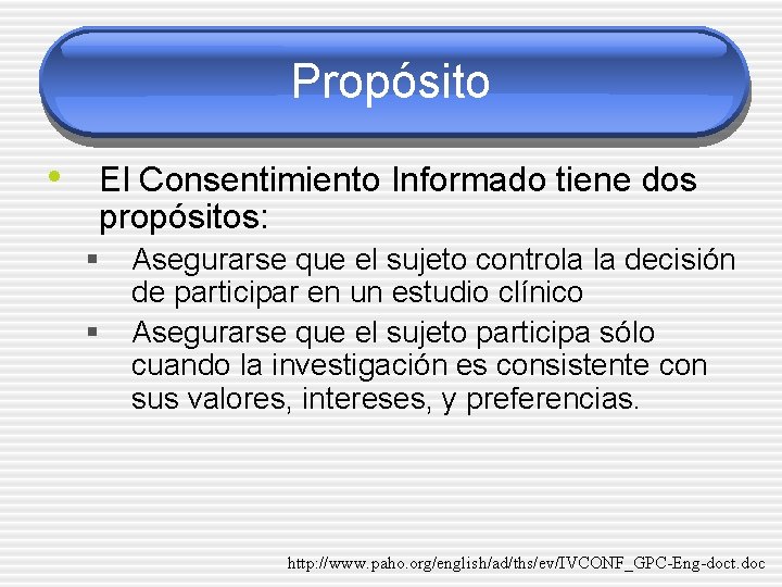 Propósito • El Consentimiento Informado tiene dos propósitos: § § Asegurarse que el sujeto