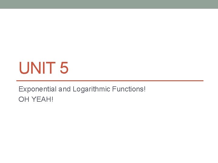 UNIT 5 Exponential and Logarithmic Functions! OH YEAH! 