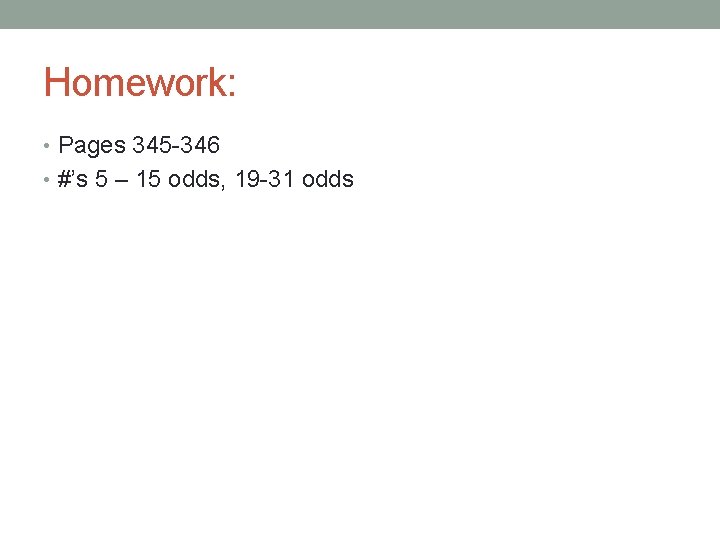 Homework: • Pages 345 -346 • #’s 5 – 15 odds, 19 -31 odds