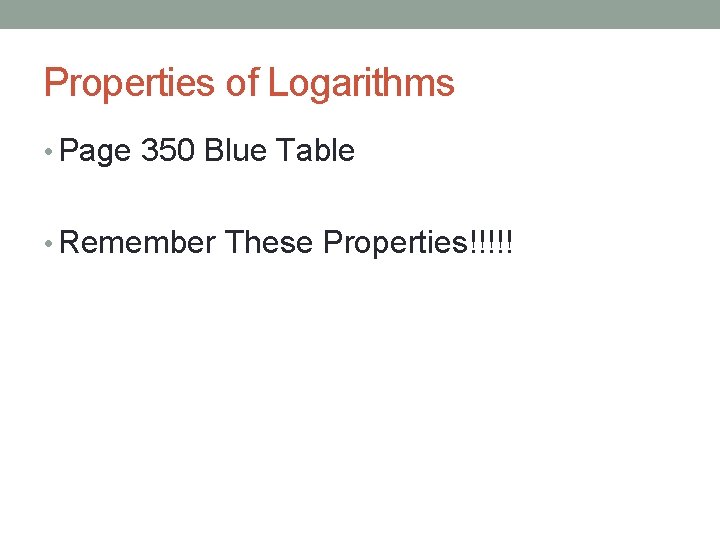 Properties of Logarithms • Page 350 Blue Table • Remember These Properties!!!!! 