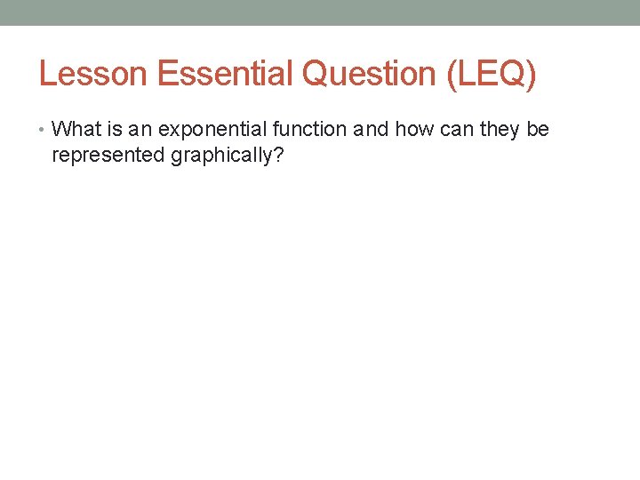 Lesson Essential Question (LEQ) • What is an exponential function and how can they