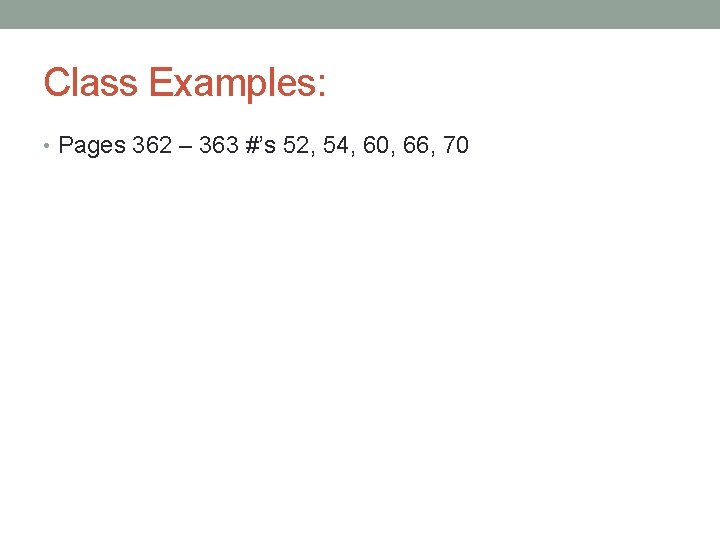 Class Examples: • Pages 362 – 363 #’s 52, 54, 60, 66, 70 