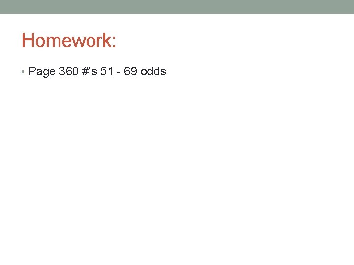 Homework: • Page 360 #’s 51 - 69 odds 