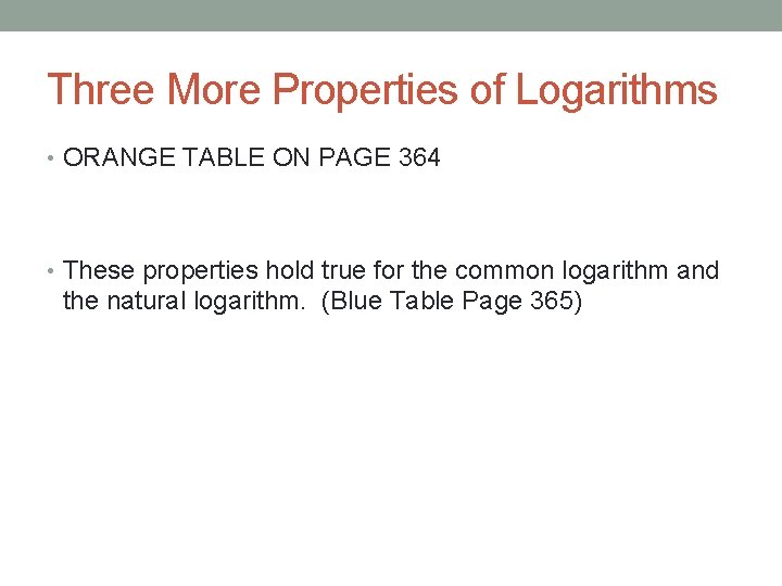 Three More Properties of Logarithms • ORANGE TABLE ON PAGE 364 • These properties