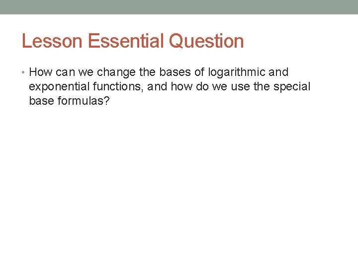 Lesson Essential Question • How can we change the bases of logarithmic and exponential