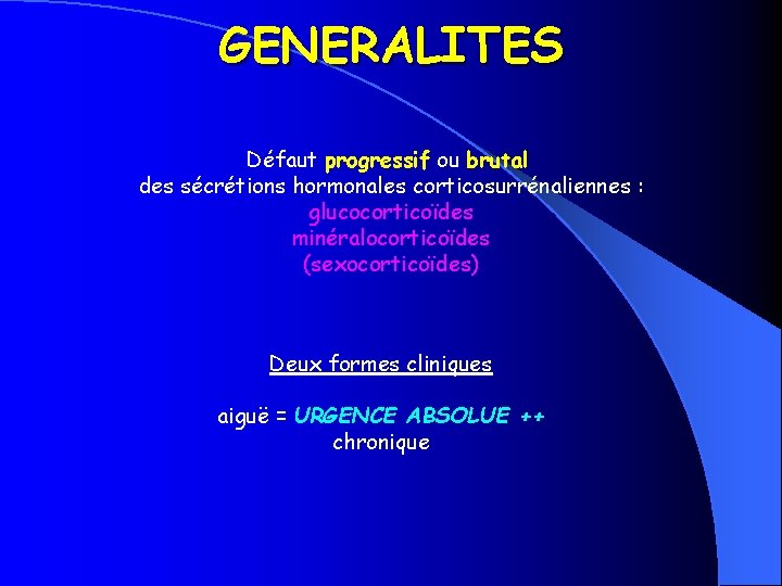 GENERALITES Défaut progressif ou brutal des sécrétions hormonales corticosurrénaliennes : glucocorticoïdes minéralocorticoïdes (sexocorticoïdes) Deux