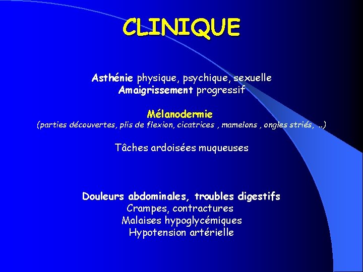 CLINIQUE Asthénie physique, psychique, sexuelle Amaigrissement progressif Mélanodermie (parties découvertes, plis de flexion, cicatrices