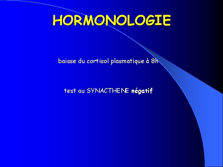 HORMONOLOGIE baisse du cortisol plasmatique à 8 h test au SYNACTHENE négatif 