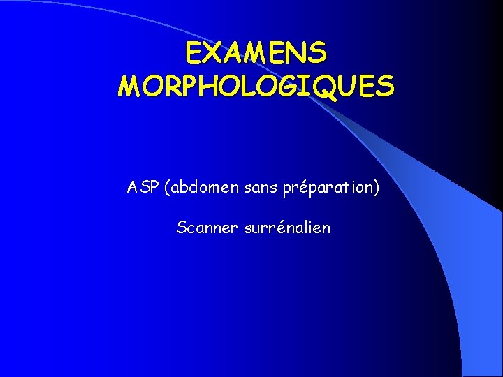 EXAMENS MORPHOLOGIQUES ASP (abdomen sans préparation) Scanner surrénalien 