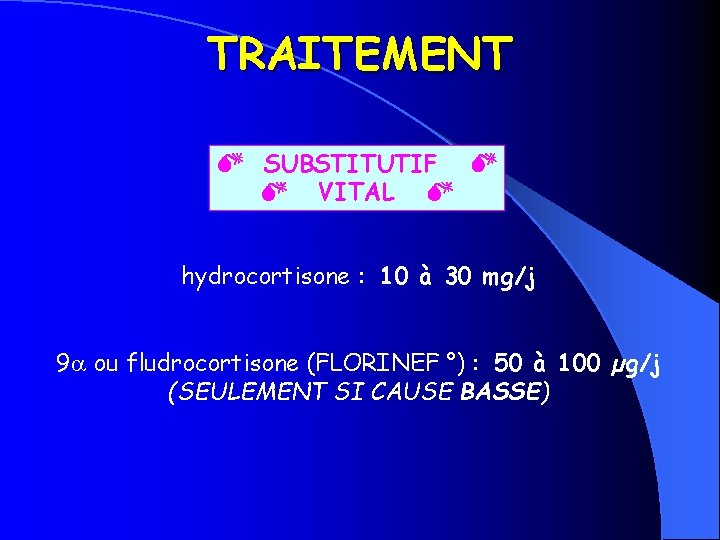 TRAITEMENT SUBSTITUTIF VITAL hydrocortisone : 10 à 30 mg/j 9 ou fludrocortisone (FLORINEF °)