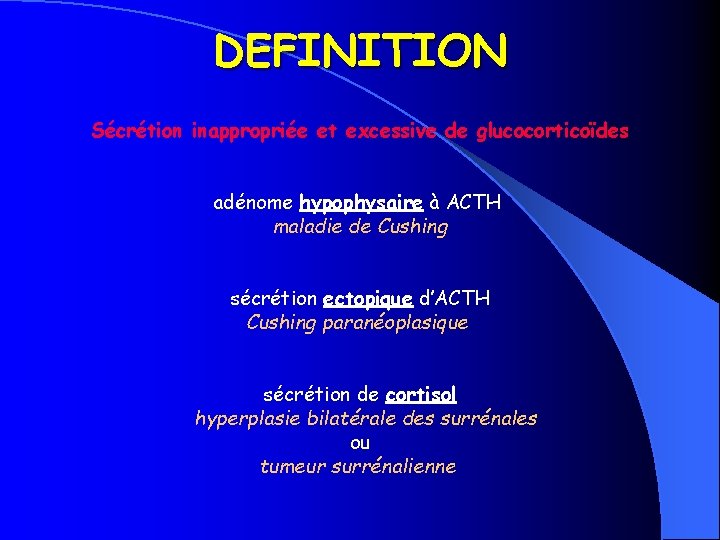 DEFINITION Sécrétion inappropriée et excessive de glucocorticoïdes adénome hypophysaire à ACTH maladie de Cushing