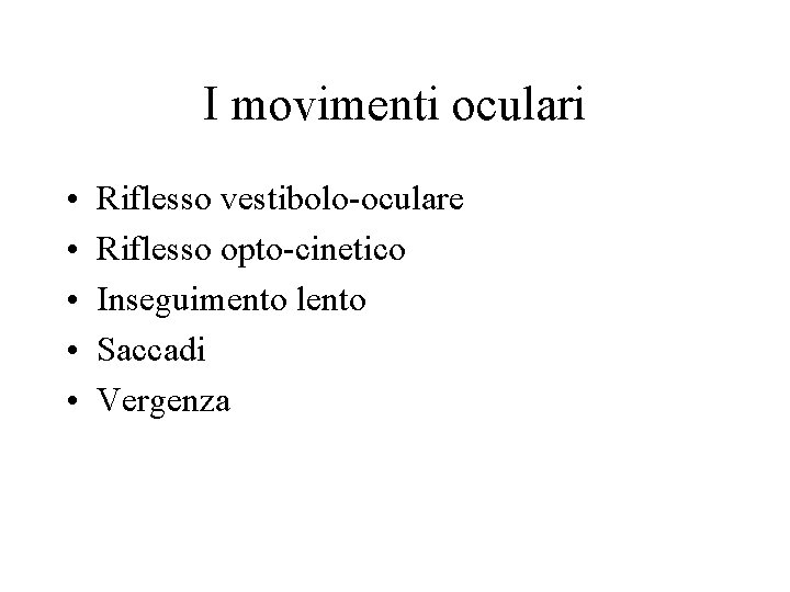 I movimenti oculari • • • Riflesso vestibolo-oculare Riflesso opto-cinetico Inseguimento lento Saccadi Vergenza