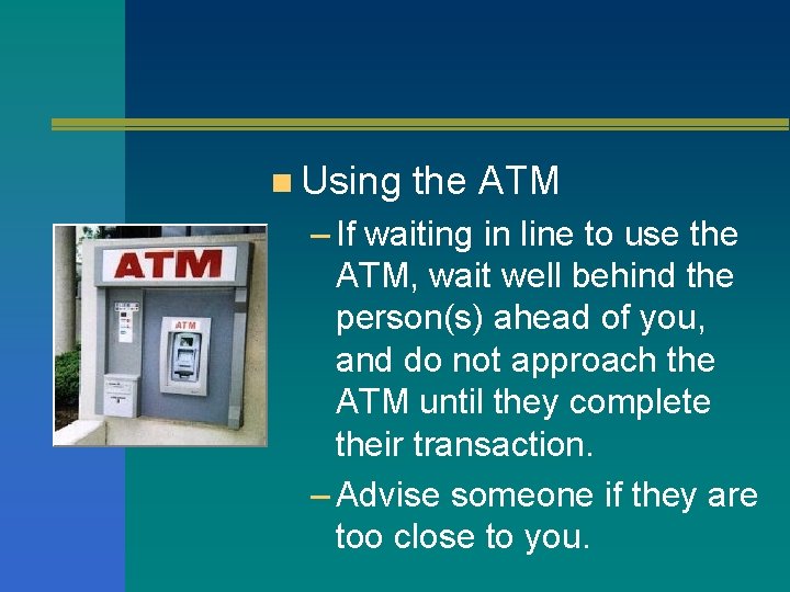 n Using the ATM – If waiting in line to use the ATM, wait