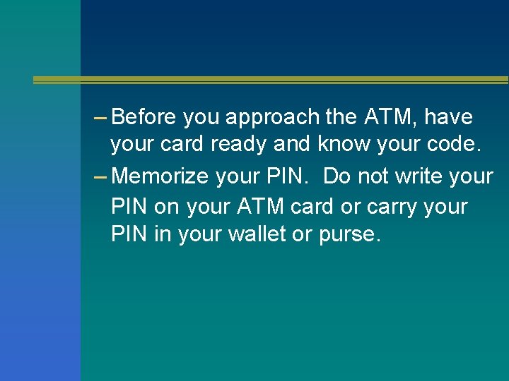 – Before you approach the ATM, have your card ready and know your code.