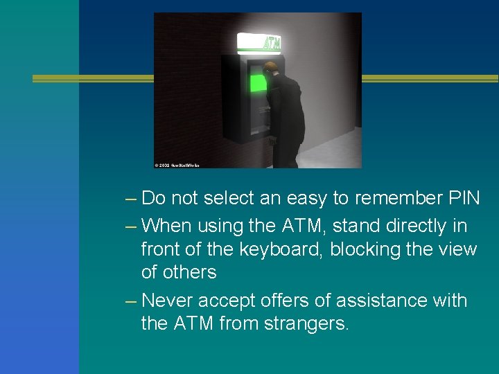 – Do not select an easy to remember PIN – When using the ATM,