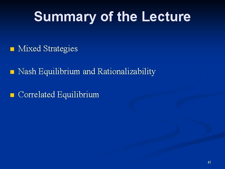 Summary of the Lecture n Mixed Strategies n Nash Equilibrium and Rationalizability n Correlated