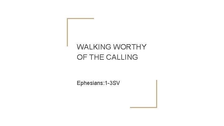 WALKING WORTHY OF THE CALLING Ephesians: 1 -3 SV 