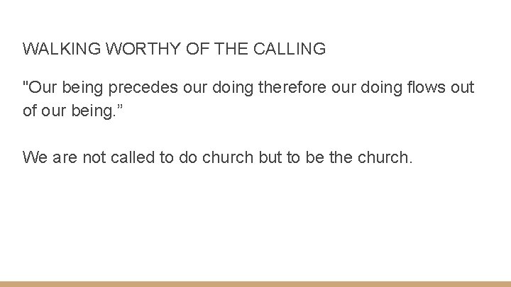 WALKING WORTHY OF THE CALLING "Our being precedes our doing therefore our doing flows