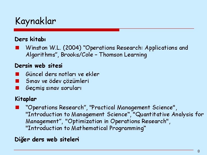 Kaynaklar Ders kitabı n Winston W. L. (2004) “Operations Research: Applications and Algorithms”, Brooks/Cole Kaynaklar Ders kitabı n Winston W. L. (2004) “Operations Research: Applications and Algorithms”, Brooks/Cole