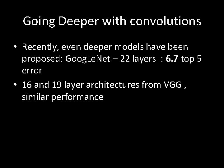 Going Deeper with convolutions • Recently, even deeper models have been proposed: Goog. Le.