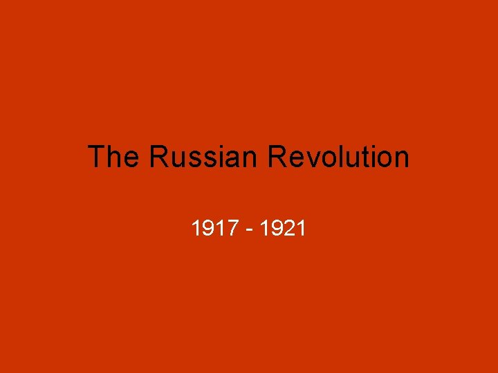 The Russian Revolution 1917 - 1921 