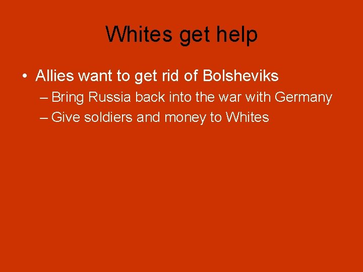 Whites get help • Allies want to get rid of Bolsheviks – Bring Russia