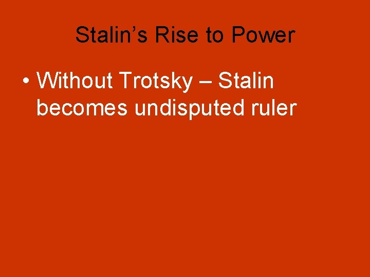 Stalin’s Rise to Power • Without Trotsky – Stalin becomes undisputed ruler 