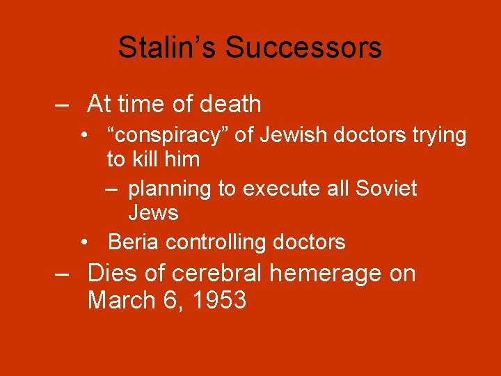 Stalin’s Successors – At time of death • “conspiracy” of Jewish doctors trying to