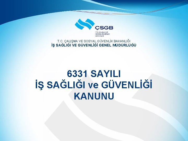 T. C. ÇALIŞMA VE SOSYAL GÜVENLİK BAKANLIĞI İŞ SAĞLIĞI VE GÜVENLİĞİ GENEL MÜDÜRLÜĞÜ 6331