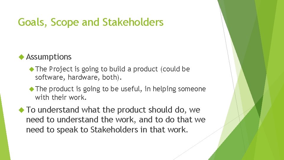Goals, Scope and Stakeholders Assumptions The Project is going to build a product (could Goals, Scope and Stakeholders Assumptions The Project is going to build a product (could