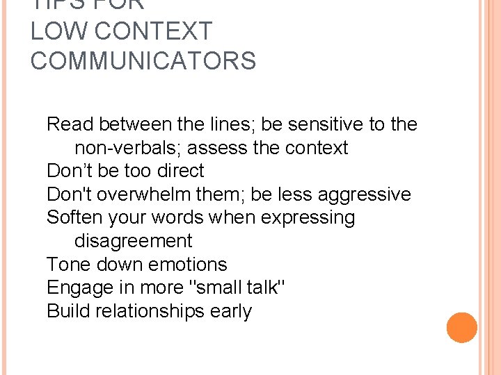 TIPS FOR LOW CONTEXT COMMUNICATORS Read between the lines; be sensitive to the non-verbals;