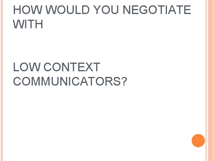 HOW WOULD YOU NEGOTIATE WITH LOW CONTEXT COMMUNICATORS? 