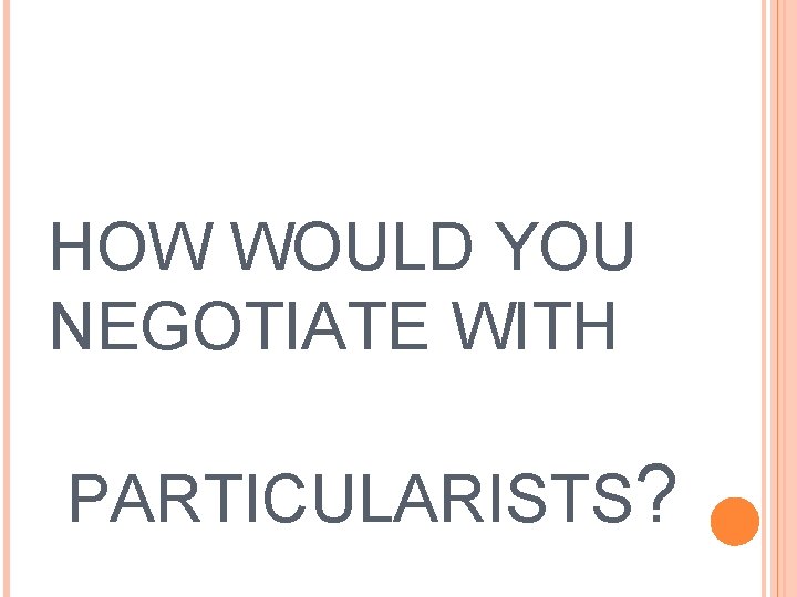 HOW WOULD YOU NEGOTIATE WITH PARTICULARISTS? 