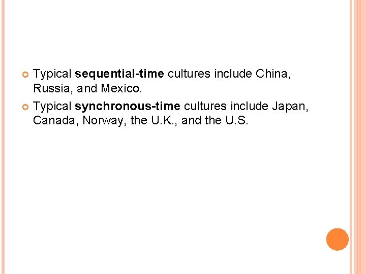 Typical sequential-time cultures include China, Russia, and Mexico. Typical synchronous-time cultures include Japan, Canada,