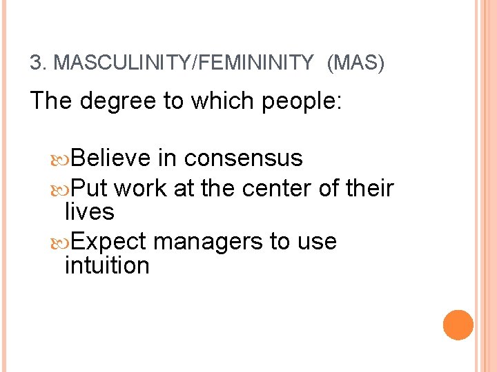 3. MASCULINITY/FEMININITY (MAS) The degree to which people: Believe in consensus Put work at