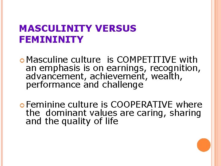 MASCULINITY VERSUS FEMININITY Masculine culture is COMPETITIVE with an emphasis is on earnings, recognition,