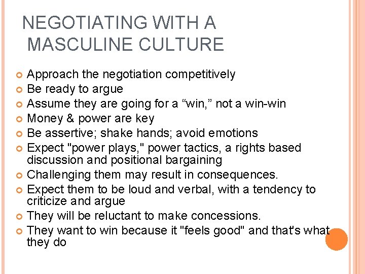 NEGOTIATING WITH A MASCULINE CULTURE Approach the negotiation competitively Be ready to argue Assume