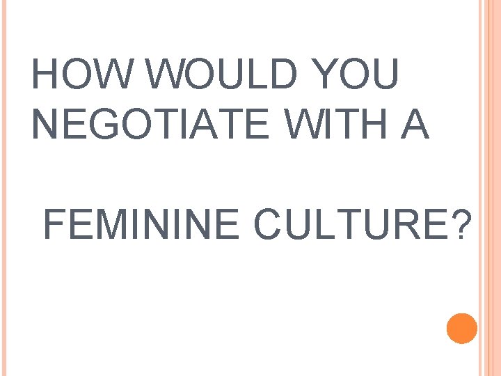 HOW WOULD YOU NEGOTIATE WITH A FEMININE CULTURE? 