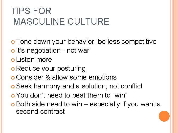 TIPS FOR MASCULINE CULTURE Tone down your behavior; be less competitive It’s negotiation -